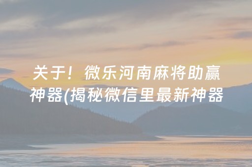 关于！微乐河南麻将助赢神器(揭秘微信里最新神器下载)