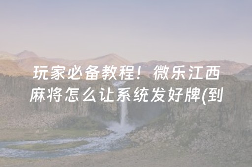玩家必备教程！微乐江西麻将怎么让系统发好牌(到底是不是有挂)