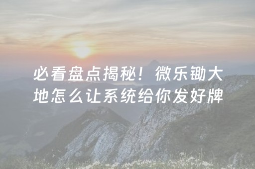 必看盘点揭秘！微乐锄大地怎么让系统给你发好牌(揭秘手机上专用神器下载)