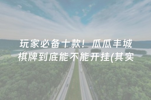 玩家必备十款！瓜瓜丰城棋牌到底能不能开挂(其实真的确实有挂)