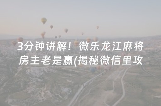 3分钟讲解！微乐龙江麻将房主老是赢(揭秘微信里攻略插件)