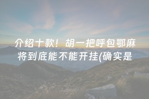 介绍十款！胡一把呼包鄂麻将到底能不能开挂(确实是有挂)