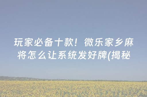 玩家必备十款！微乐家乡麻将怎么让系统发好牌(揭秘小程序助赢神器)