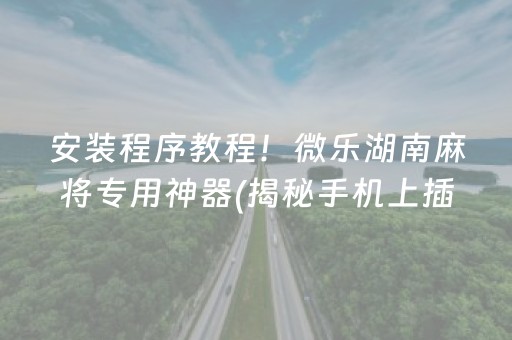 安装程序教程！微乐湖南麻将专用神器(揭秘手机上插件下载)