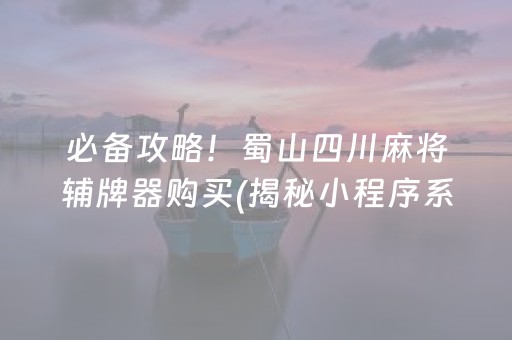 必备攻略！蜀山四川麻将辅牌器购买(揭秘小程序系统发好牌)