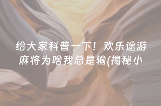 给大家科普一下！欢乐途游麻将为啥我总是输(揭秘小程序提高胜率)