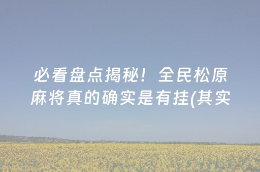必看盘点揭秘！全民松原麻将真的确实是有挂(其实真的确实有挂)