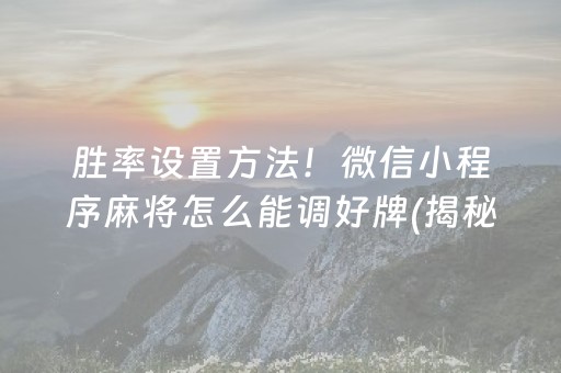 胜率设置方法！微信小程序麻将怎么能调好牌(揭秘手机上输赢规律)