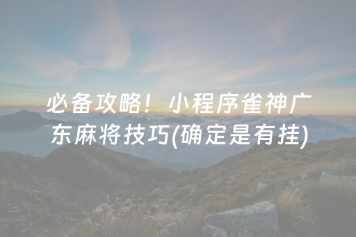 必备攻略！小程序雀神广东麻将技巧(确定是有挂)