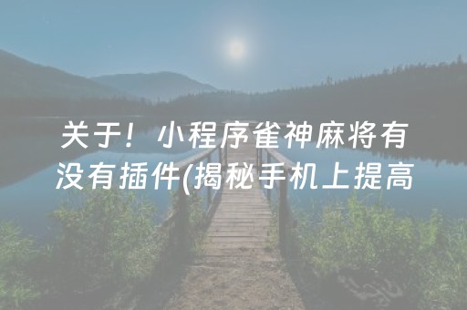 关于！小程序雀神麻将有没有插件(揭秘手机上提高胜率)