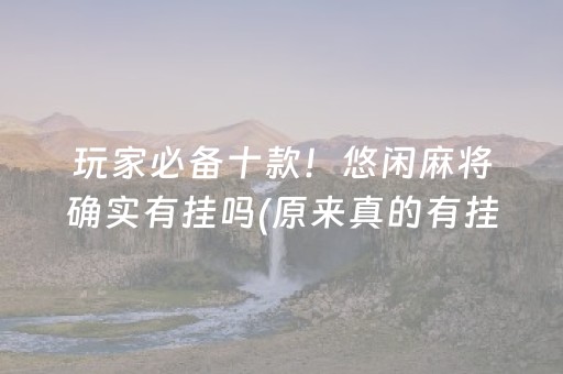 玩家必备十款！悠闲麻将确实有挂吗(原来真的有挂)