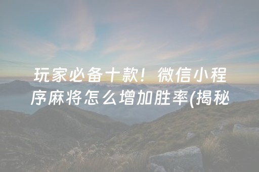 玩家必备十款！微信小程序麻将怎么增加胜率(揭秘小程序专用神器下载)