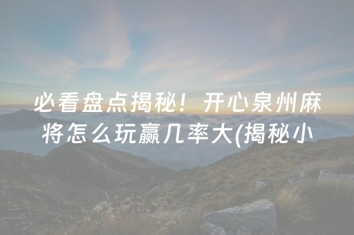 必看盘点揭秘！开心泉州麻将怎么玩赢几率大(揭秘小程序最新神器下载)