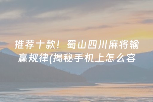 推荐十款！蜀山四川麻将输赢规律(揭秘手机上怎么容易赢)