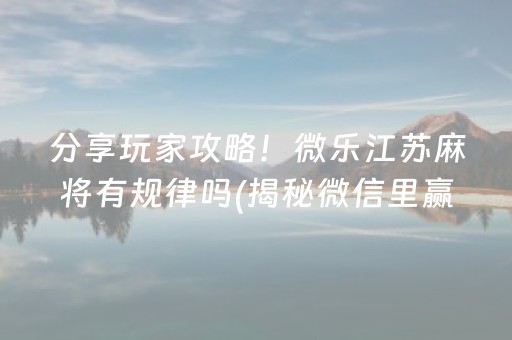 分享玩家攻略！微乐江苏麻将有规律吗(揭秘微信里赢牌的技巧)