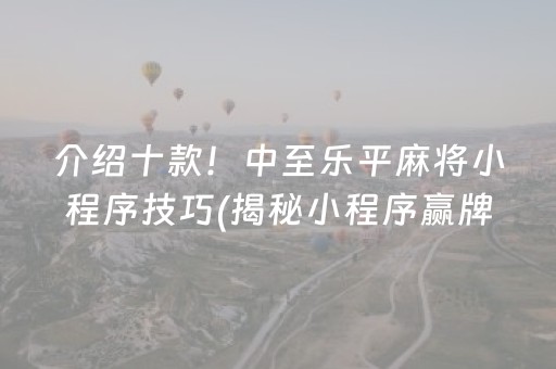 介绍十款！中至乐平麻将小程序技巧(揭秘小程序赢牌的技巧)