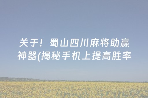 关于！蜀山四川麻将助赢神器(揭秘手机上提高胜率)