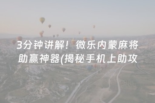 3分钟讲解！微乐内蒙麻将助赢神器(揭秘手机上助攻神器)
