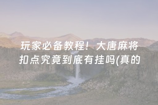 玩家必备教程！大唐麻将扣点究竟到底有挂吗(真的有挂确实有挂)