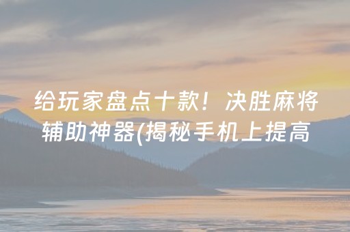 给玩家盘点十款！决胜麻将辅助神器(揭秘手机上提高胜率)