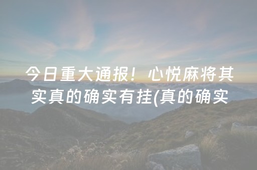 今日重大通报！心悦麻将其实真的确实有挂(真的确实是有挂)