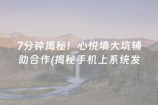 7分钟揭秘！心悦填大坑辅助合作(揭秘手机上系统发好牌)