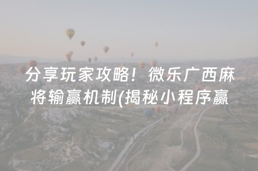 分享玩家攻略！微乐广西麻将输赢机制(揭秘小程序赢的秘诀)