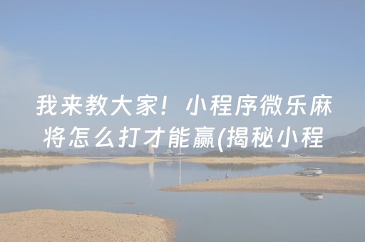 我来教大家！小程序微乐麻将怎么打才能赢(揭秘小程序系统发好牌)
