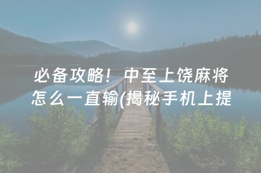 必备攻略！中至上饶麻将怎么一直输(揭秘手机上提高胜率)