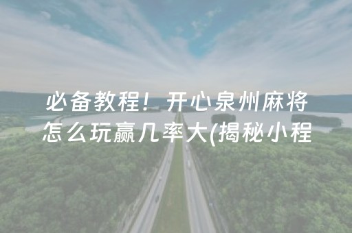 必备教程！开心泉州麻将怎么玩赢几率大(揭秘小程序赢牌的技巧)
