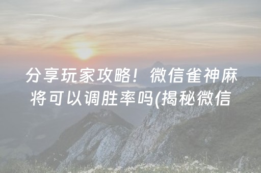 分享玩家攻略！微信雀神麻将可以调胜率吗(揭秘微信里输赢技巧)