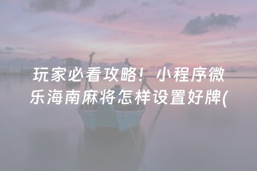 玩家必看攻略！小程序微乐海南麻将怎样设置好牌(揭秘小程序插件购买)