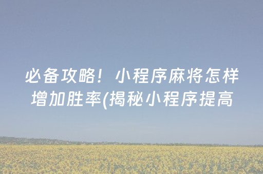 必备攻略！小程序麻将怎样增加胜率(揭秘小程序提高胜率)