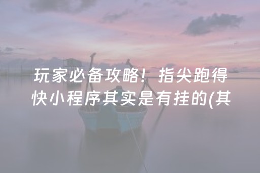 玩家必备攻略！指尖跑得快小程序其实是有挂的(其实确实有挂)