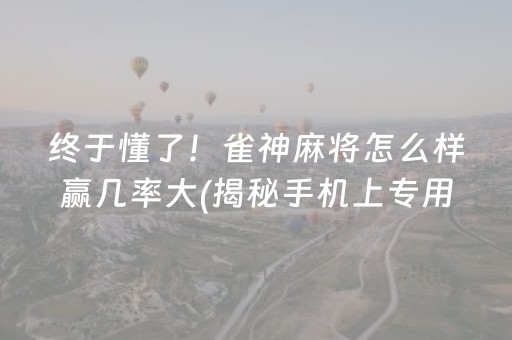 终于懂了！雀神麻将怎么样赢几率大(揭秘手机上专用神器)