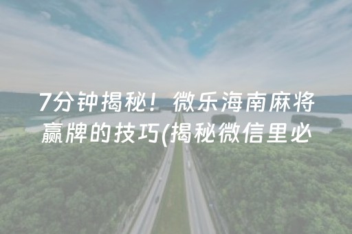 7分钟揭秘！微乐海南麻将赢牌的技巧(揭秘微信里必备神器)
