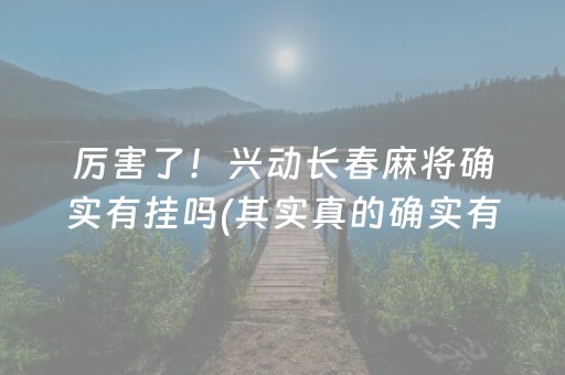 厉害了！兴动长春麻将确实有挂吗(其实真的确实有挂)
