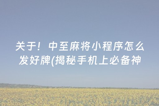关于！中至麻将小程序怎么发好牌(揭秘手机上必备神器)