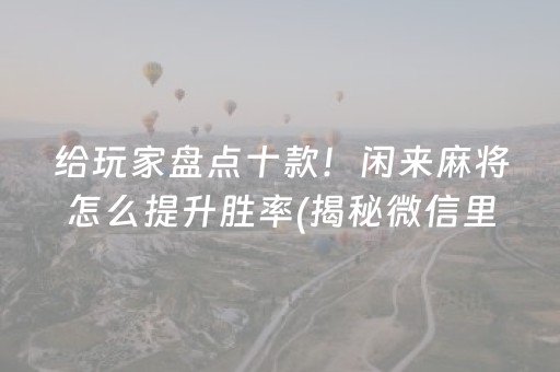 给玩家盘点十款！闲来麻将怎么提升胜率(揭秘微信里如何让牌变好)