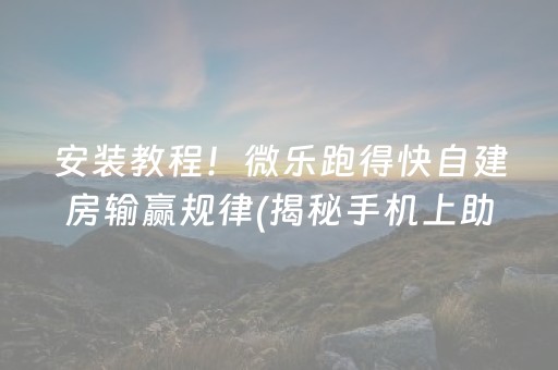 安装教程！微乐跑得快自建房输赢规律(揭秘手机上助攻神器)