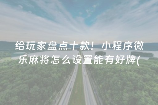 给玩家盘点十款！小程序微乐麻将怎么设置能有好牌(揭秘微信里自建房怎么赢)
