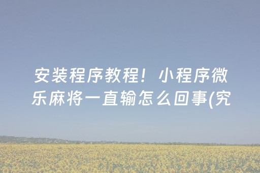 安装程序教程！小程序微乐麻将一直输怎么回事(究竟到底有挂吗)