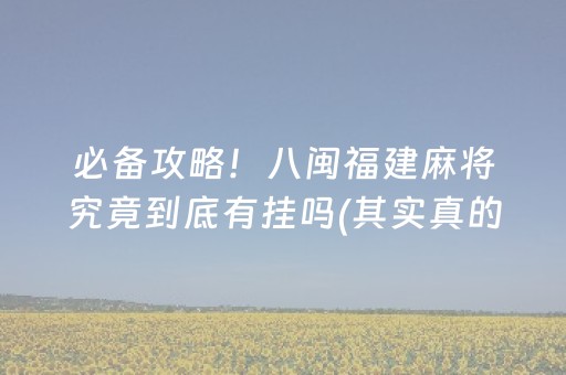 必备攻略！八闽福建麻将究竟到底有挂吗(其实真的有挂)