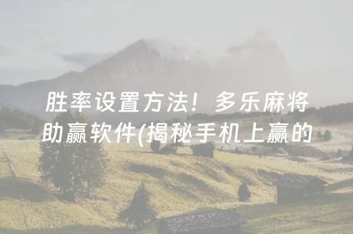 胜率设置方法！多乐麻将助赢软件(揭秘手机上赢的秘诀)