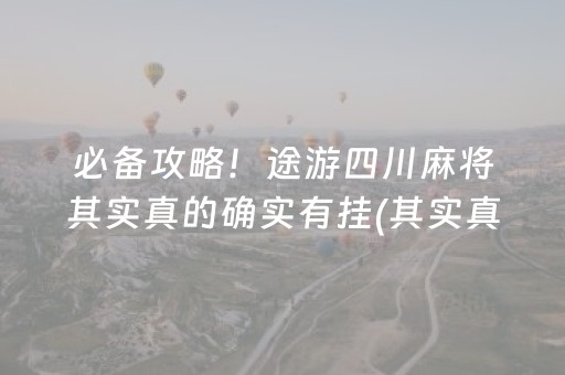 必备攻略！途游四川麻将其实真的确实有挂(其实真的确实有挂)