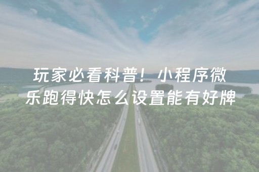 玩家必看科普！小程序微乐跑得快怎么设置能有好牌(原来真的有挂)