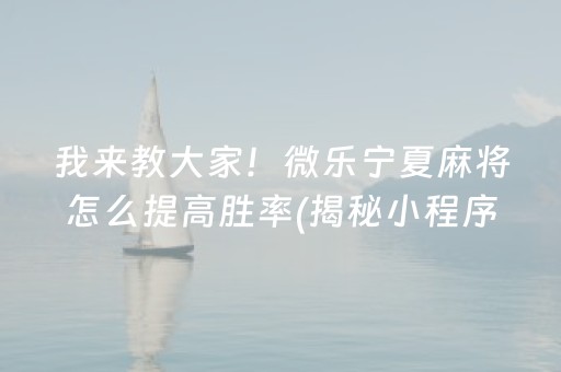 我来教大家！微乐宁夏麻将怎么提高胜率(揭秘小程序胡牌神器)
