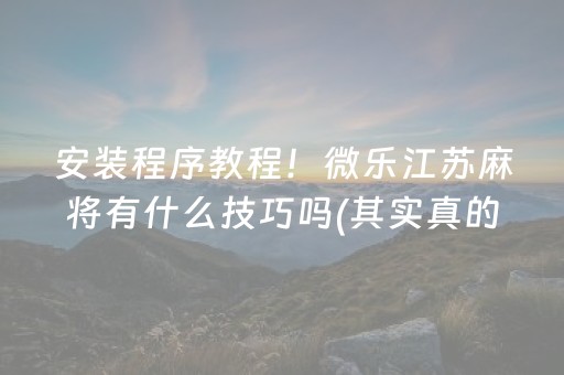 安装程序教程！微乐江苏麻将有什么技巧吗(其实真的有挂)