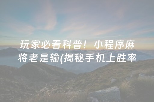 玩家必看科普！小程序麻将老是输(揭秘手机上胜率到哪调)