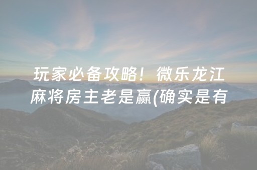 玩家必备攻略！微乐龙江麻将房主老是赢(确实是有挂)
